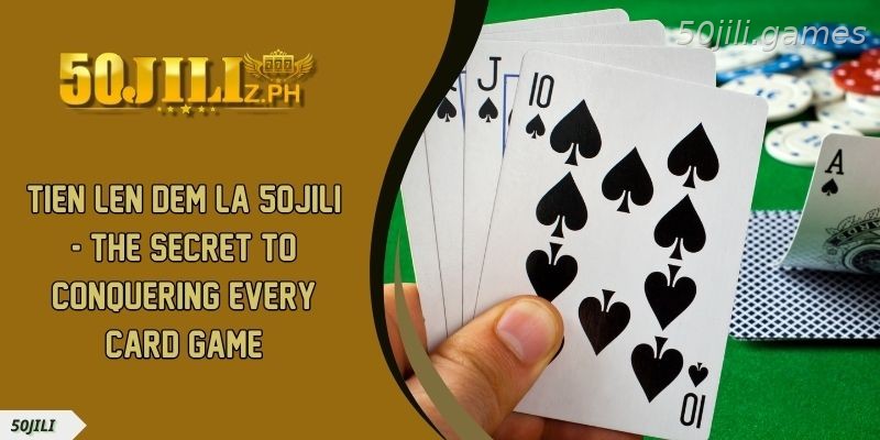 Tien Len Dem La 50JILI – The Secret To Conquering Every Card Game